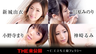 THE 未公開 ~仁王立ち王様フェラ3~ 新城由衣 川原みのり 小野寺まり 神崎るみ