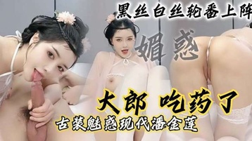大郎_吃药了_现代潘金莲请你喝淫水_黑丝白丝轮番上阵.