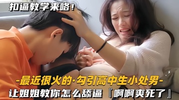 最近很火的勾引18岁小处男 让姐姐教你怎么舔逼，啊啊爽死了