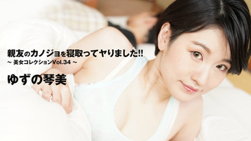 親友のカノジョを寝取ってヤりました！！～美女コレクションVol.34