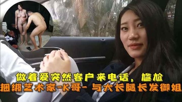 做着爱突然客户来电话，尴尬 巅峰王朝 捆绑艺术家K哥与大长腿长发御姐的性爱史
