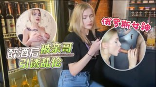 俄罗斯女神醉酒后与亲哥乱伦