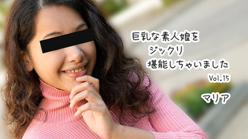 巨乳な素人娘をジックリ堪能しちゃいましたVol.15